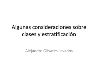 Algunas consideraciones sobre
    clases y estratificación

     Alejandro Olivares Lavados
 