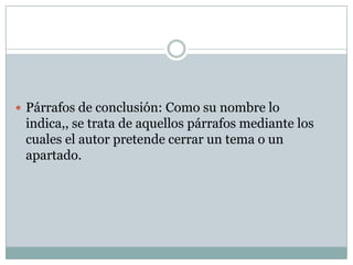  Párrafos de conclusión: Como su nombre lo
 indica,, se trata de aquellos párrafos mediante los
 cuales el autor pretende cerrar un tema o un
 apartado.
 