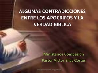 ALGUNAS CONTRADICCIONES ENTRE LOS APOCRIFOS Y LA VERDAD BIBLICA Ministerios Compasión Pastor Víctor Elías Cortes www.victoreliascortes.blogspot.com 