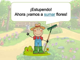 ¡Estupendo!
Ahora ¡vamos a sumar flores!
 