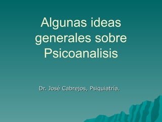 Algunas ideas generales sobre Psicoanalisis Dr. José Cabrejos, Psiquiatría.  