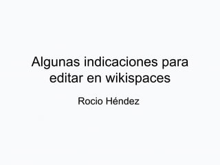 Algunas indicaciones para editar en wikispaces Rocio Héndez  