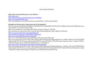 ALGUNAS LIGAS ÚTILES


Sitios web con herramientas para crear rúbricas:
http://rubrix.com/
http://rubistar.4teachers.org/index.php?screen=NewRubric
http://www.rubrics4teachers.com/
http://tecnologiaedu.us.es/mec2005/html/cursos/jordi/pdf/hacer_rubricas.pdf (español)

Ejemplos de rúbricas para evaluar proyectos de investigación:
http://assessment.ua.edu/Rubrics/RUBRIC%20WEBSITE/UA%20RUBRICS/NON%20UA%20Rubrics/Research%20Methods/Asses
sment_Rubric_for_Research_Proposal.pdf
http://www.assessment.vcu.edu/weave/files/Rubric_Research_Proposal_10-09.pdf
http://myedison.tesc.edu/tescdocs/Web_Courses/rubrics/ResearchProposal_rubric_ORR510-JUN09.htm
http://www.ag-communicators.org/acepro/Rubric.pdf
http://lycofs01.lycoming.edu/~kelley/IRB%20Rubric.pdf
http://www.csub.edu/McNair/research_rubric.pdf
http://www.webs.uidaho.edu/ira/assess/pdf/Purdue_PhD_DissertationRubric.pdf
http://www.google.com.ar/url?sa=t&rct=j&q=rubrics%20for%20research%20proposal&source=web&cd=10&sqi=2&ved=0CHAQFj
AJ&url=http%3A%2F%2Farose.iweb.bsu.edu%2FBSUCourses%2FITEDU_699%2FResearch_Proposal_rubric_11.doc&ei=HhIGT_
XoM8aXtwfwgZEL&usg=AFQjCNFF7gJ6stbJXKcq_iCveXtEgNks1A
http://openwetware.org/images/0/07/S09-Rubric-Oral-Proposal.pdf
http://www.google.com.ar/url?sa=t&rct=j&q=rubrics%20for%20research%20proposal&source=web&cd=12&ved=0CCMQFjABOA
o&url=http%3A%2F%2Fwww.writing.ucsb.edu%2Ffaculty%2Fdean%2FUpload-Wr50-W07-Online%2FResearchProposal-ru.doc&e
i=iRQGT5b1L9GhtwfxqcS7Cg&usg=AFQjCNGwzuzvXSIPGWZcaes2DytUNG7Flg
 