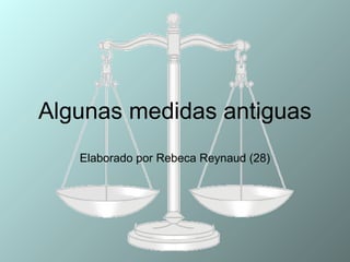 Algunas medidas antiguas
Elaborado por Rebeca Reynaud (28)
 