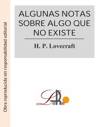 ALGUNAS NOTAS
SOBRE ALGO QUE
NO EXISTE
H. P. Lovecraft
Obrareproducidasinresponsabilidadeditorial
 