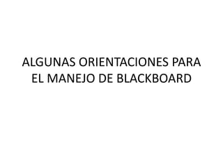 ALGUNAS ORIENTACIONES PARA
EL MANEJO DE BLACKBOARD
 