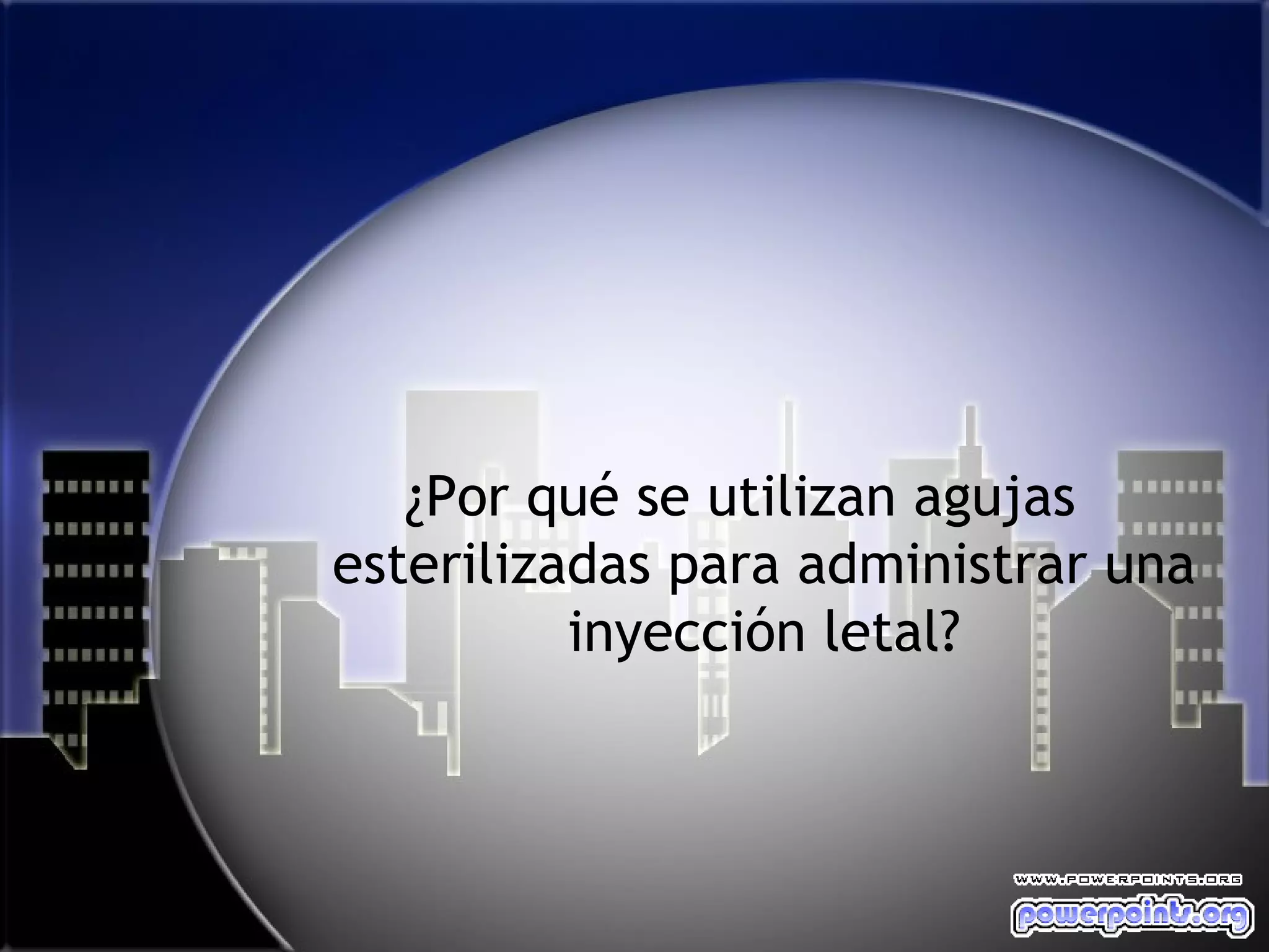¿Por qué se utilizan agujas
esterilizadas para administrar una
          inyección letal?
 