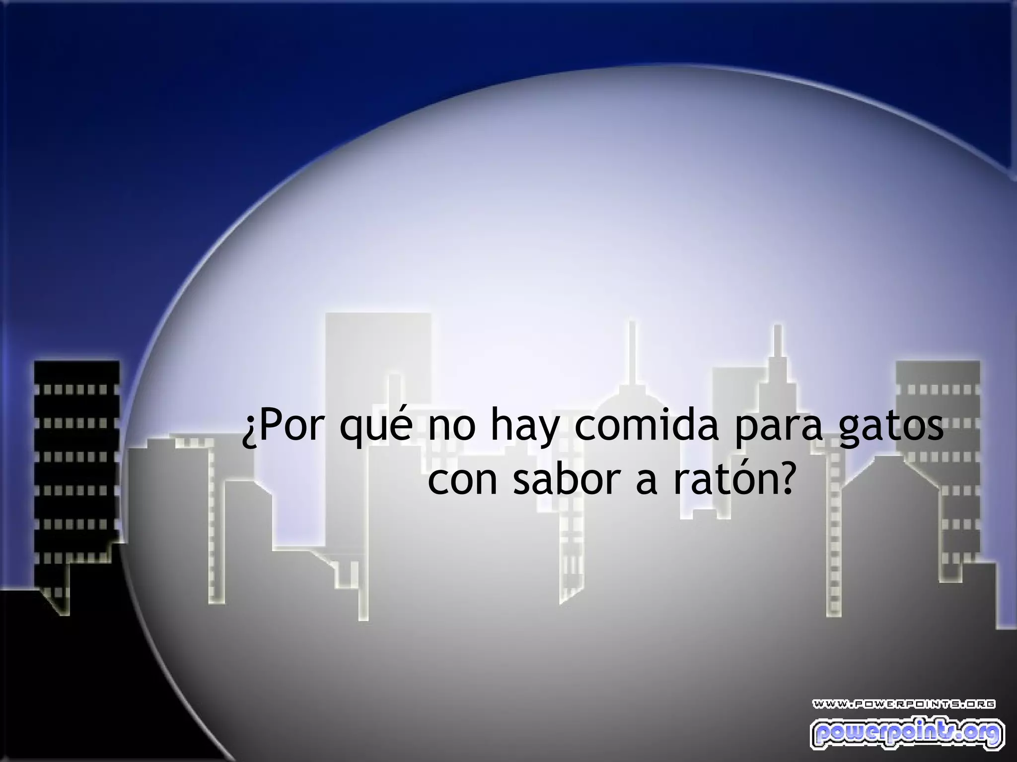 ¿Por qué no hay comida para gatos
         con sabor a ratón?
 