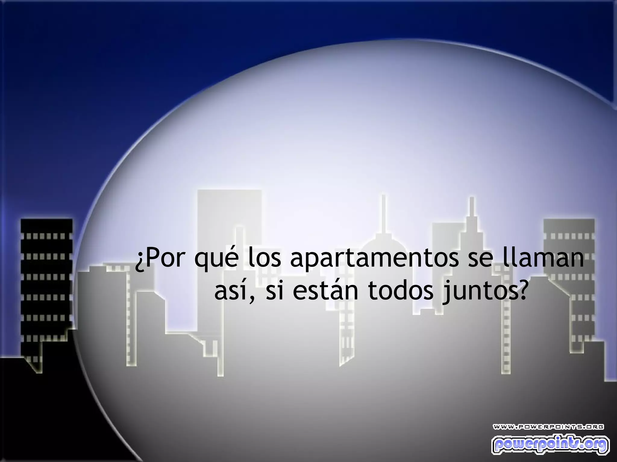 ¿Por qué los apartamentos se llaman
      así, si están todos juntos?
 