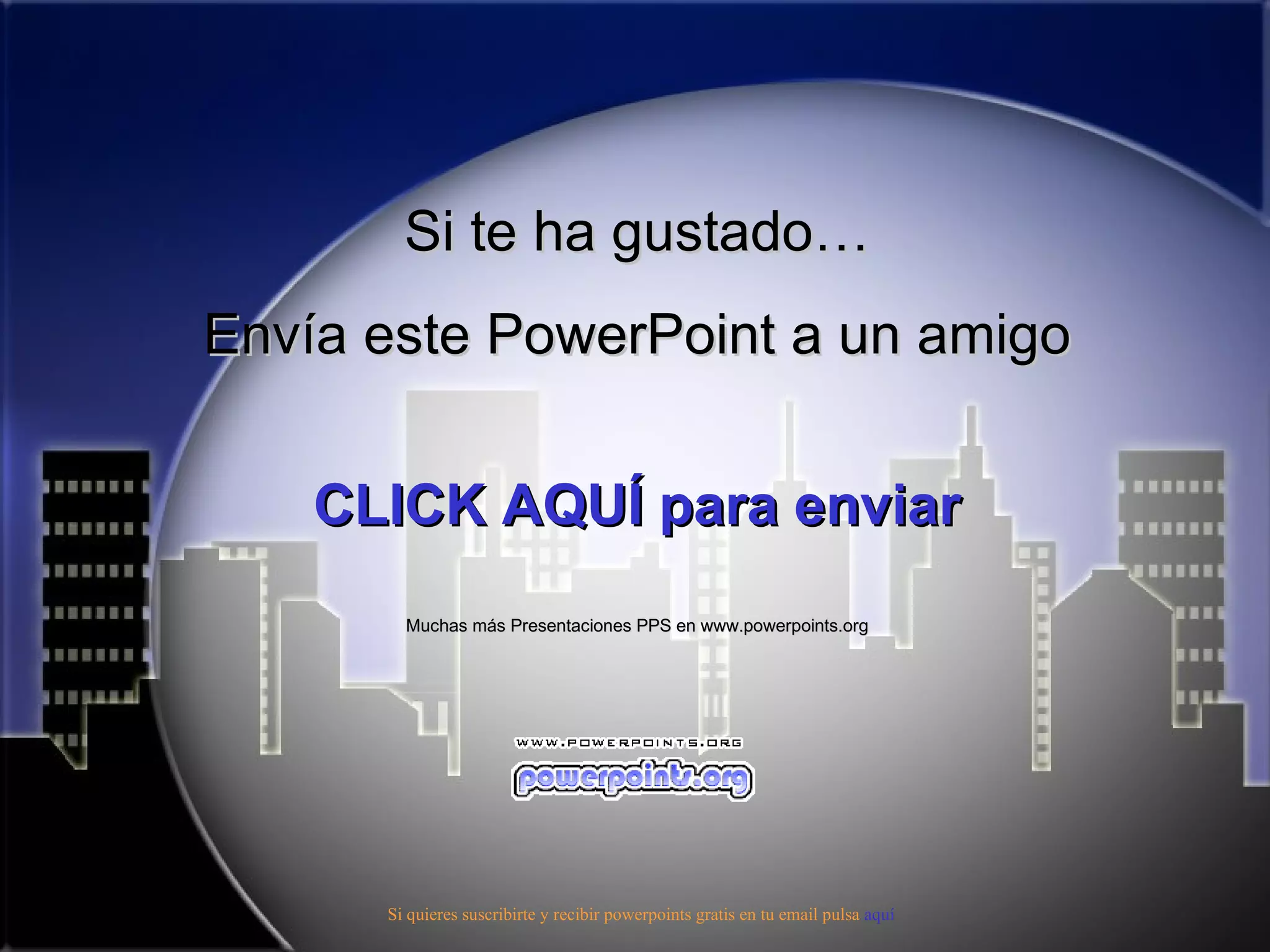 Si te ha gustado…
Envía este PowerPoint a un amigo


    C
    CLICK AQUÍ para enviar
        Muchas más Presentaciones PPS en www.powerpoints.org




      Si quieres suscribirte y recibir powerpoints gratis en tu email pulsa aquí
 