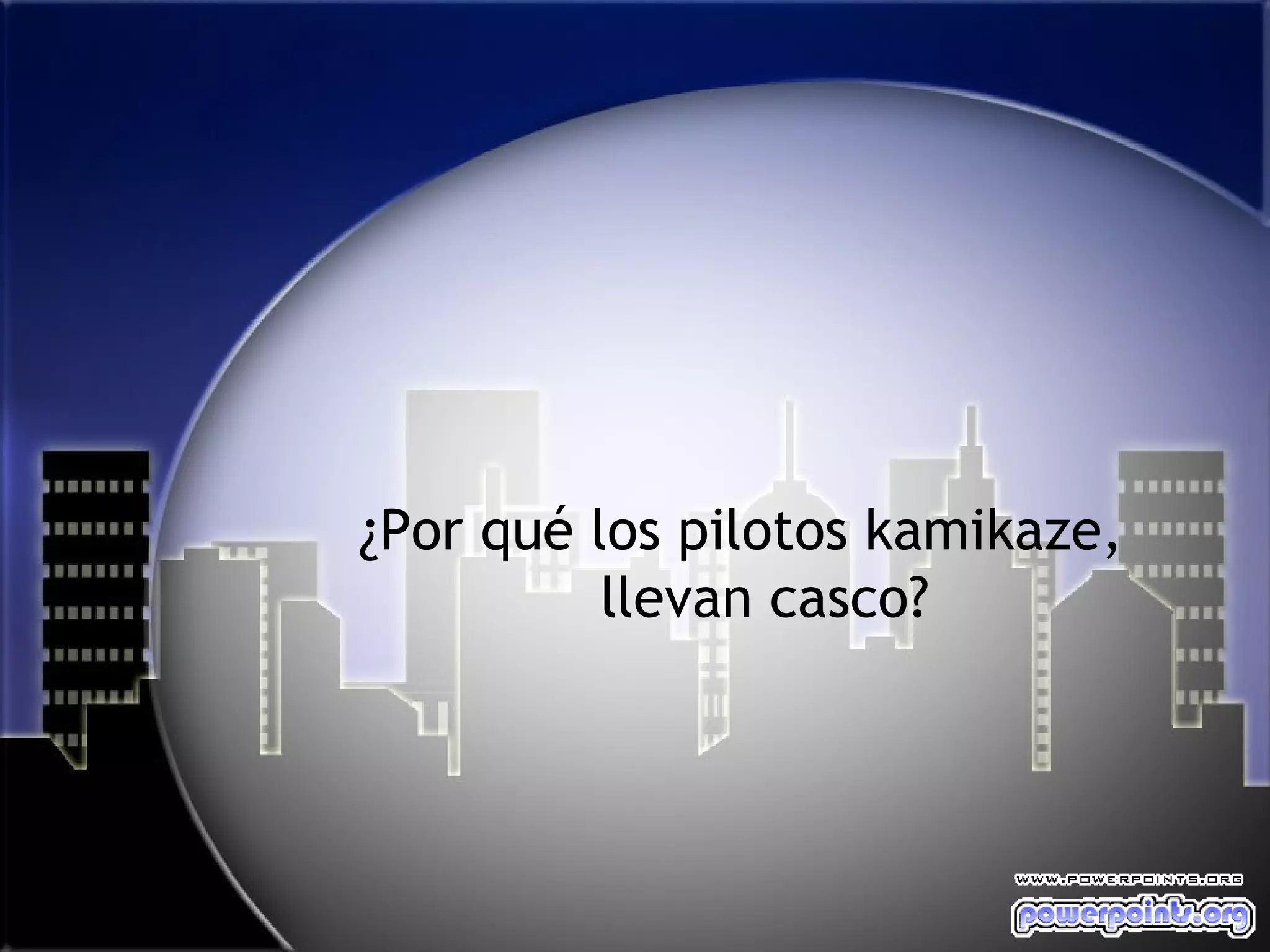 ¿Por qué los pilotos kamikaze,
          llevan casco?
 