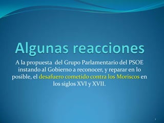 Algunas reacciones A la propuesta  del Grupo Parlamentario del PSOE instando al Gobierno a reconocer, y reparar en lo posible, el desafuero cometido contra los Moriscosen los siglos XVI y XVII. 1 