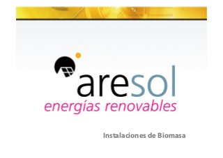 Subtítulo si es necesario 
Instalaciones de Biomasa 
www.aresol.com / aresol@aresol.com / 902 364 099 11 
 