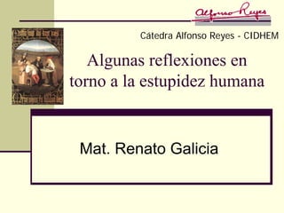Cátedra Alfonso Reyes - CIDHEM

   Algunas reflexiones en
torno a la estupidez humana


 Mat. Renato Galicia
 