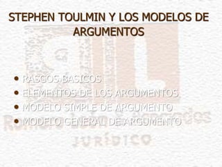 STEPHEN TOULMIN Y LOS MODELOS DE
ARGUMENTOS
• RASGOS BASICOS
• ELEMENTOS DE LOS ARGUMENTOS
• MODELO SIMPLE DE ARGUMENTO
• MODELO GENERAL DE ARGUMENTO
 