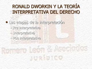 • Las etapas de la interpretación
– Pre interpretativa
– Interpretativa
– Pos interpretativa
RONALD DWORKIN Y LA TEORÍA
INTERPRETATIVA DEL DERECHO
 