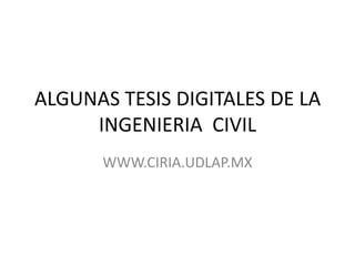 ALGUNAS TESIS DIGITALES DE LA INGENIERIA  CIVIL WWW.CIRIA.UDLAP.MX 