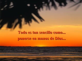 Todo es tan sencillo como... ponerse en manos de Dios... 