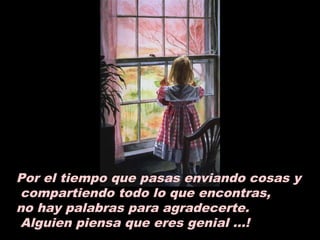 Por el tiempo que pasas enviando cosas y
compartiendo todo lo que encontras,
no hay palabras para agradecerte.
Alguien piensa que eres genial ...!
 