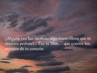 Madre Teresa de Calcuta ¿Alguna vez has recibido algo maravilloso que ni siquiera pediste?... Ése es Dios… que conoce los secretos de tu corazón. 