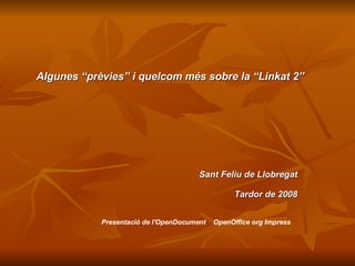 Algunes “prèvies” i quelcom més sobre la “Linkat 2” Sant Feliu de Llobregat Tardor de 2008 Presentació de l'OpenDocument  OpenOffice org Impress  