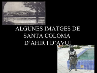 ALGUNES IMATGES DE
  SANTA COLOMA
  D’AHIR I D’AVUI
 