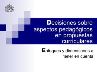 D ecisiones sobre aspectos pedagógicos en propuestas curriculares E nfoques y dimensiones a tener en cuenta 