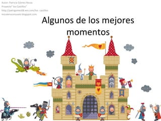 Algunos de los mejores
momentos
Autor: Patricia Gómez Recas
Proyecto” los Castillos”
http://patrigomez08.wix.com/los- castillos
micolensconsuelo.blogspot.com
 