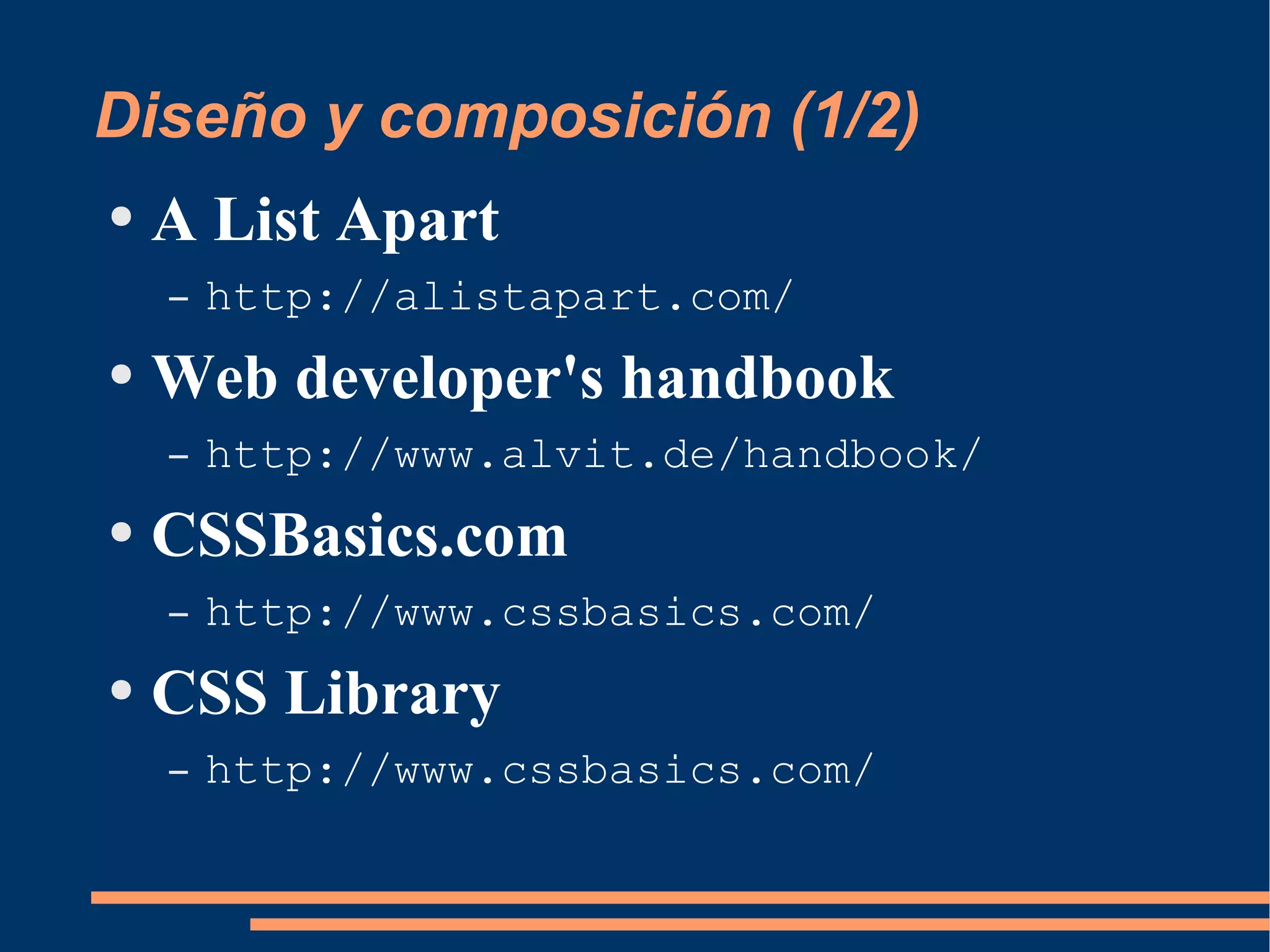 Diseño y composición (1/2) A List Apart http://alistapart.com/ Web developer's handbook http://www.alvit.de/handbook/ CSSBasics.com http://www.cssbasics.com/ CSS Library http://www.cssbasics.com/ 