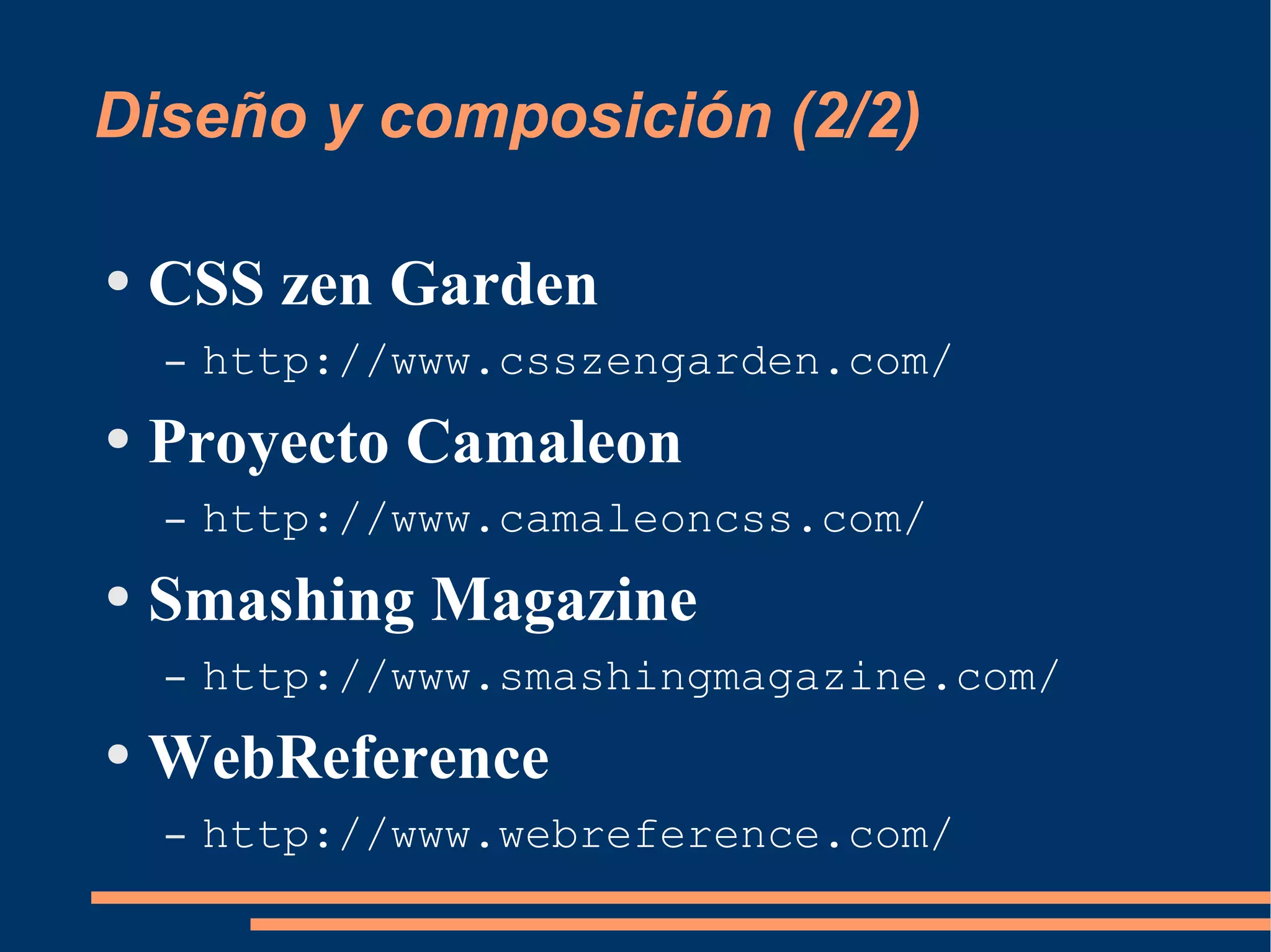 Diseño y composición (2/2) CSS zen Garden http://www.csszengarden.com/ Proyecto Camaleon http://www.camaleoncss.com/ Smashing Magazine http://www.smashingmagazine.com/ WebReference http://www.webreference.com/ 