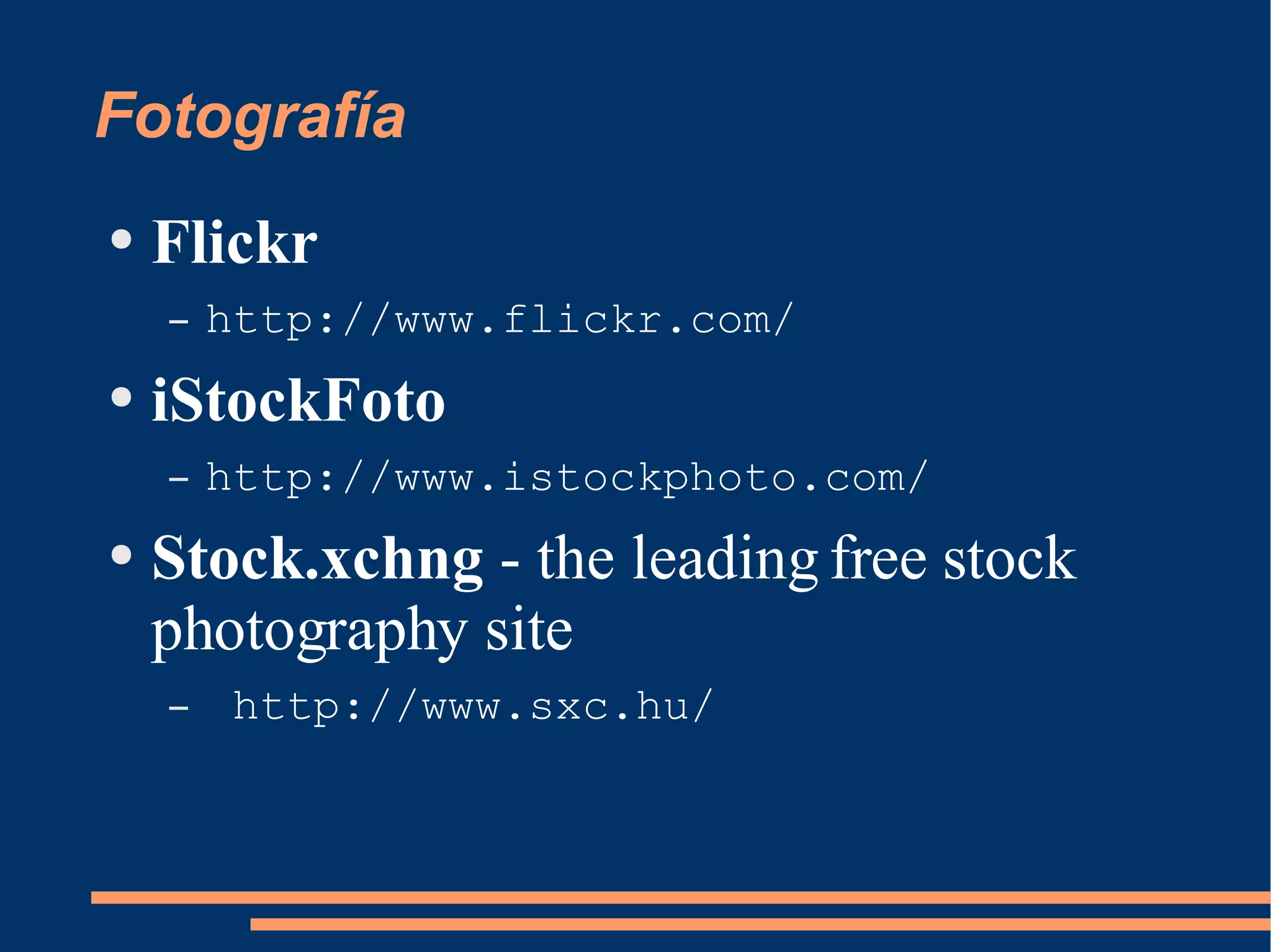 Fotografía Flickr http://www.flickr.com/ iStockFoto http://www.istockphoto.com/ Stock.xchng  - the leading free stock photography site http://www.sxc.hu/ 