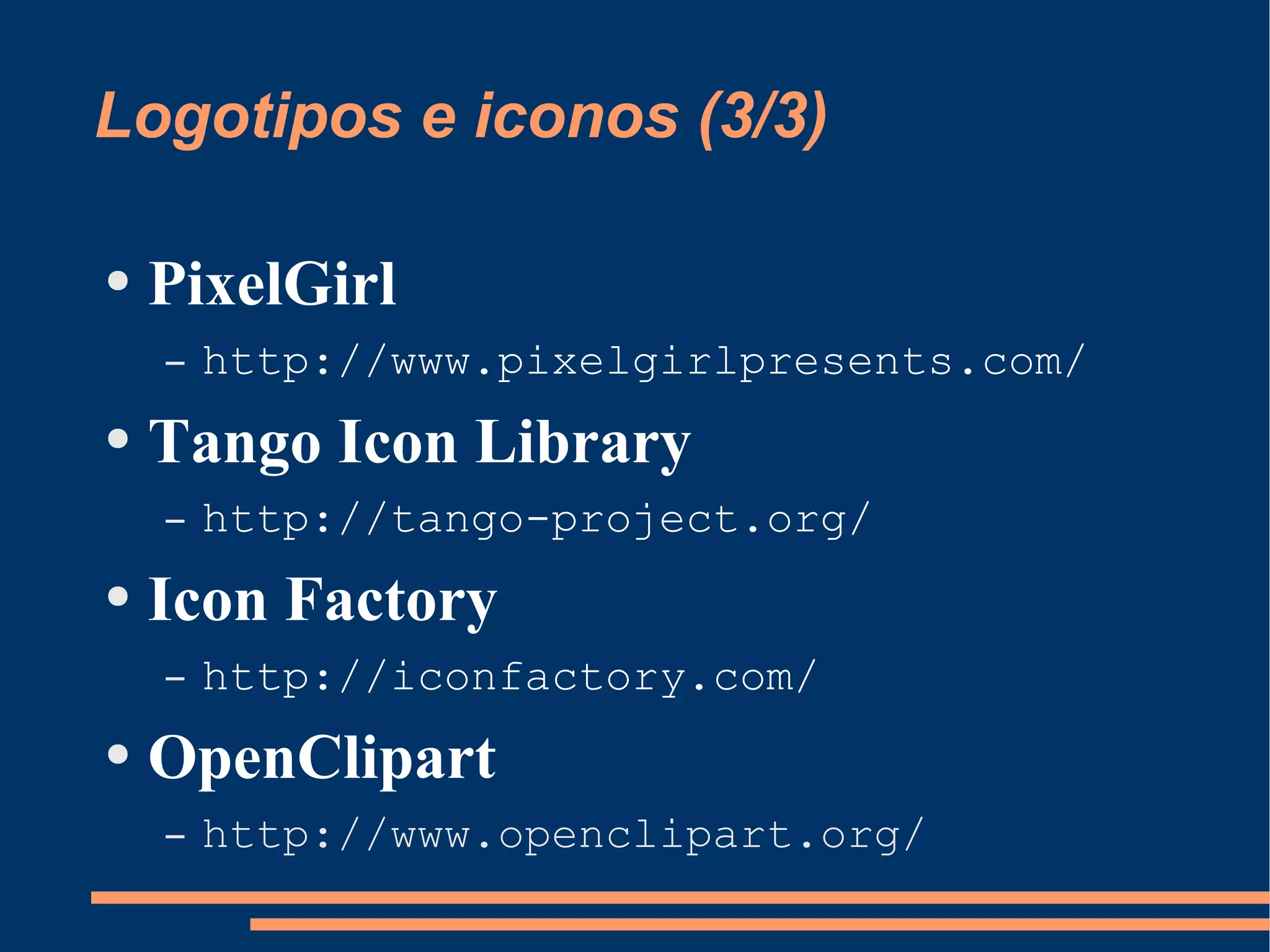 Logotipos e iconos (3/3) PixelGirl http://www.pixelgirlpresents.com/ Tango Icon Library http://tango-project.org/ Icon Factory http://iconfactory.com/ OpenClipart http://www.openclipart.org/ 