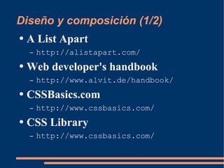 Diseño y composición (1/2) A List Apart http://alistapart.com/ Web developer's handbook http://www.alvit.de/handbook/ CSSBasics.com http://www.cssbasics.com/ CSS Library http://www.cssbasics.com/ 