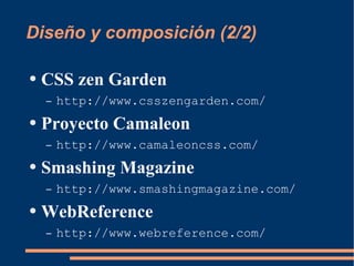Diseño y composición (2/2) CSS zen Garden http://www.csszengarden.com/ Proyecto Camaleon http://www.camaleoncss.com/ Smashing Magazine http://www.smashingmagazine.com/ WebReference http://www.webreference.com/ 
