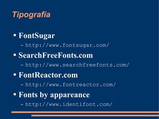 Tipografía FontSugar http://www.fontsugar.com/ SearchFreeFonts.com http://www.searchfreefonts.com/ FontReactor.com http://www.fontreactor.com/ Fonts by appareance http://www.identifont.com/ 