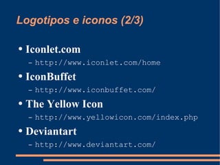 Logotipos e iconos (2/3) Iconlet.com http://www.iconlet.com/home IconBuffet http://www.iconbuffet.com/ The Yellow Icon   http://www.yellowicon.com/index.php Deviantart http://www.deviantart.com/ 
