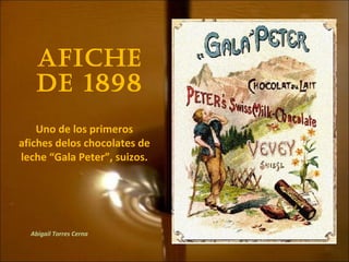 Afiche
de 1898
Uno de los primeros
afiches delos chocolates de
leche “Gala Peter”, suizos.
Abigail Torres Cerna
 