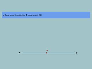 a) Dése un punto cualquiera C sobre la recta AB.
P
A
B