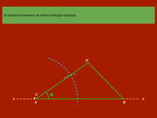 b) Unidos los extremos se cierra el triángulo buscado.
X X’
A’
C’ α
B’
D’
 