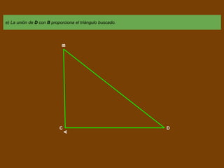 e) La unión de D con B proporciona el triángulo buscado.
C D
AB
 