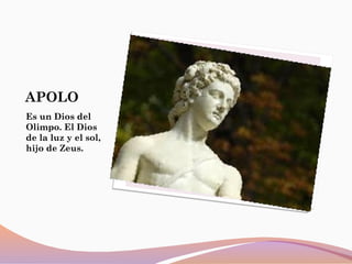 APOLO
Es un Dios del
Olimpo. El Dios
de la luz y el sol,
hijo de Zeus.
 