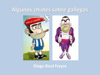 Algunos chistes sobre gallegos 
Diego Ricol Freyre 
 