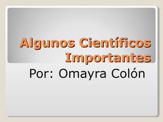 Algunos Científicos Importantes Por: Omayra Colón  