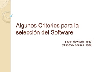 Algunos Criterios para la selección del Software Según Rawitsch (1983)  y PreeceySquires (1984) 