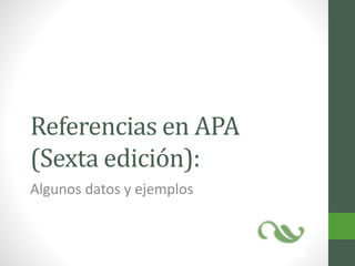 Referencias en APA
(Sexta edición):
Algunos datos y ejemplos
 
