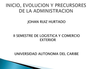JOHAN RUIZ HURTADO



II SEMESTRE DE LOGISTICA Y COMERCIO
               EXTERIOR



UNIVERSIDAD AUTONOMA DEL CARIBE
 