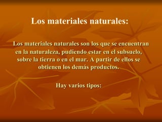Los materiales naturales son los que se encuentran
en la naturaleza, pudiendo estar en el subsuelo,
sobre la tierra o en e...