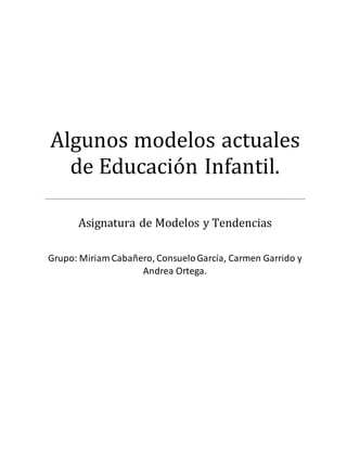 Algunos modelos actuales 
de Educación Infantil. 
Asignatura de Modelos y Tendencias 
Grupo: Miriam Cabañero, Consuelo García, Carmen Garrido y 
Andrea Ortega. 
 