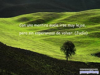 Con una mentira suele irse muy lejos,  pero sin esperanzas de volver. (Judío) 