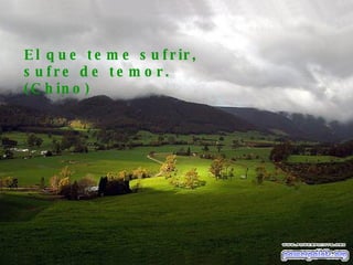 El que teme sufrir, sufre de temor. (Chino) 